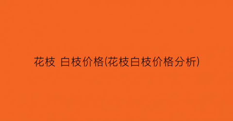 花枝 白枝价格(花枝白枝价格分析)